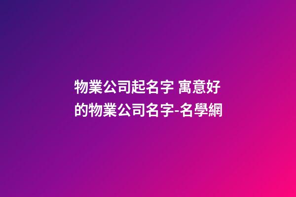 物業公司起名字 寓意好的物業公司名字-名學網-第1張-公司起名-玄機派